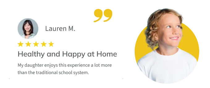 Testimonial from parent Lauren M.: "My daughter enjoys this experience a lot more than the traditional school system."