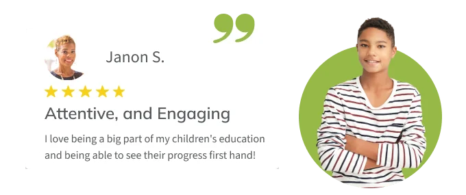 Testimonial from parent Janon S.: “I love being a big part of my children's education and being able to see their progress first hand!”